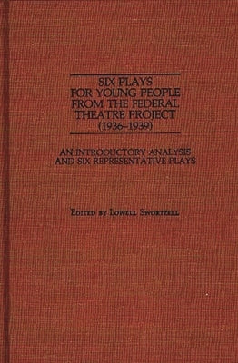 Six Plays for Young People from the Federal Theatre Project (1936-1939): An Introductory Analysis and Six Representative Plays by Swortzell, Lowell