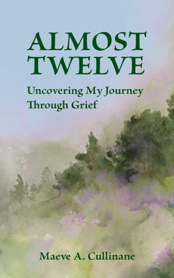 Almost Twelve: Uncovering My Journey Through Grief by Cullinane, Maeve A.