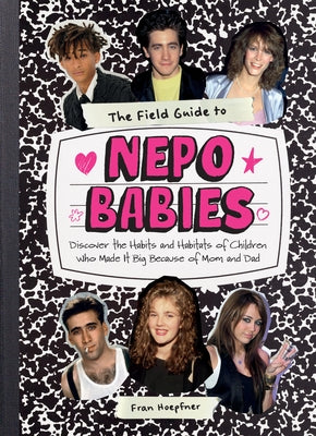 The Field Guide to Nepo Babies: Discover the Habits and Habitats of Children Who Made It Big Because of Mom and Dad by Hoepfner, Fran