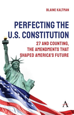 Perfecting the U.S. Constitution: 27 and Counting, the Amendments That Shaped America's Future by Kaltman, Blaine