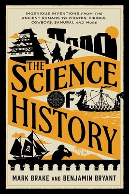 The Science of History: Ingenious Inventions from the Ancient Romans to Pirates, Vikings, Cowboys, Samurai, and More by Brake, Mark