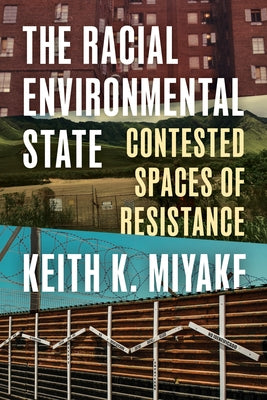The Racial Environmental State: Contested Spaces of Resistance by Miyake, Keith K.