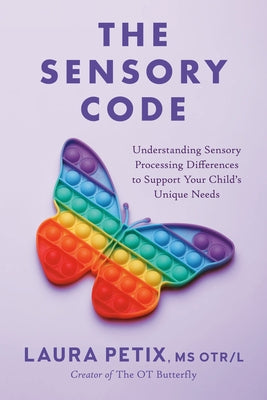 The Sensory Code: Understanding Sensory Processing Differences to Support Your Child's Unique Needs by Petix, Laura, MS Otr/L
