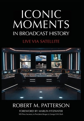 Iconic Moments in Broadcast History: Live Via Satellite by Patterson, Robert M.