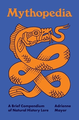 Mythopedia: A Brief Compendium of Natural History Lore by Mayor, Adrienne