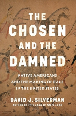 The Chosen and the Damned: Native Americans and the Making of Race in the United States by Silverman, David J.