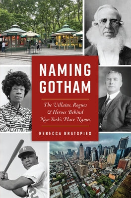 Naming Gotham: The Villains, Rogues & Heroes Behind New York's Place Names by Bratspies, Rebecca