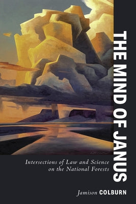 The Mind of Janus: Intersections of Law and Science on the National Forests by Colburn, Jamison E.