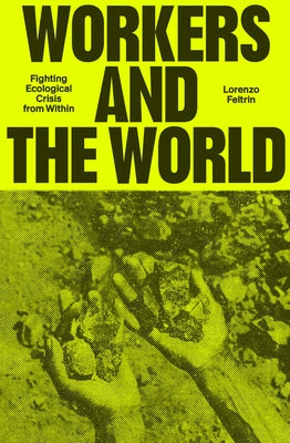 Workers and the World: Fighting Ecological Crisis from Within by Feltrin, Lorenzo