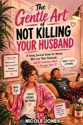 The Gentle Art of Not Killing Your Husband: A Funny Survival Guide for Women Who Love Their Husbands... and Yet Sometimes Want to Strangle Them by Jones, Nicole