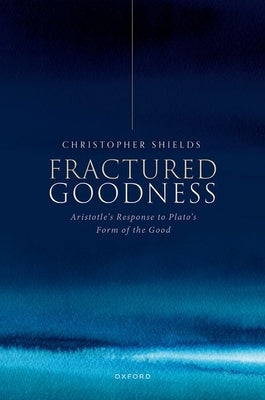 Fractured Goodness: Aristotle's Response to Plato's Form of the Good by Shields, Christopher