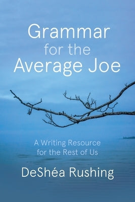 Grammar for the Average Joe: A Resource for the Rest of Us by Rushing, Deshéa