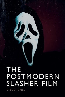The Postmodern Slasher Film by Jones, Steve