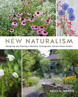 New Naturalism: Designing and Planting a Resilient, Ecologically Vibrant Home Garden by Norris, Kelly D.