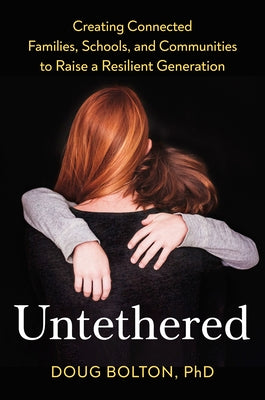 Untethered: Creating Connected Families, Schools, and Communities to Raise a Resilient Generation by Bolton, Doug