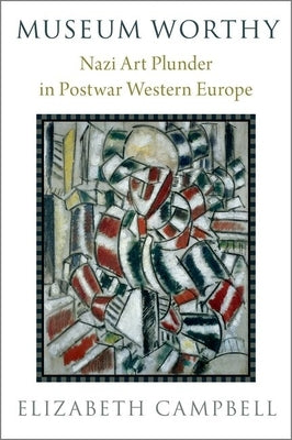 Museum Worthy: Nazi Art Plunder in Postwar Western Europe by Campbell, Elizabeth