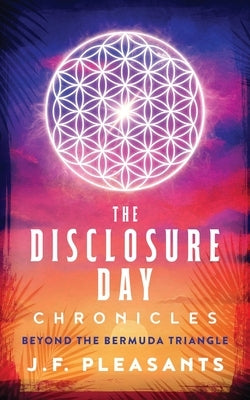 The Disclosure Day Chronicles (Book One: Beyond The Bermuda Triangle) by Pleasants, J. F.