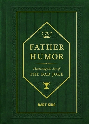 Father Humor: Mastering the Art of the Dad Joke by King, Bart