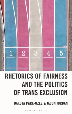 Rhetorics of Fairness and the Politics of Trans Exclusion: The Rhetorical Weaponization of Fairness to Exclude Transgender Women by Park-Ozee, Dakota
