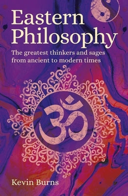 Eastern Philosophy: The Greatest Thinkers and Sages from Ancient to Modern Times by Burns, Kevin