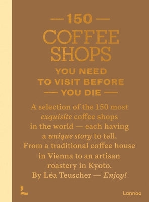 150 Coffee Shops You Need to Visit Before You Die by Teuscher, Léa