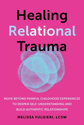 Healing Relational Trauma: Move Beyond Painful Childhood Experiences to Deepen Self-Understanding and Build Authentic Relationships by Fulgieri, Melissa