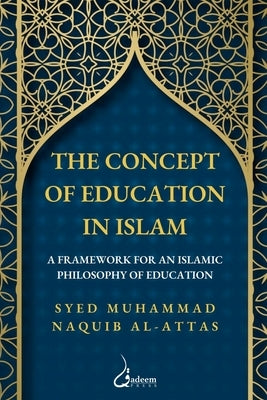 The concept of Education in Islam: A Framework for an Islamic Philosophy of Education by Al-Attas, Syed Muhammad Naquib