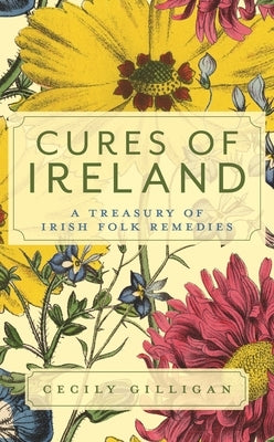 Cures of Ireland: A Treasury of Irish Folk Remedies by Gilligan, Cecily