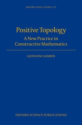 Positive Topology: A New Practice in Constructive Mathematics by Sambin, Giovanni
