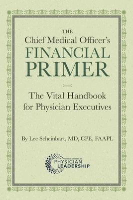 The Chief Medical Officer's Financial Primer: The Vital Handbook for Physician Executives by Scheinbart, Lee