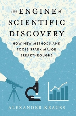 The Engine of Scientific Discovery: How New Methods and Tools Spark Major Breakthroughs by Krauss, Alexander