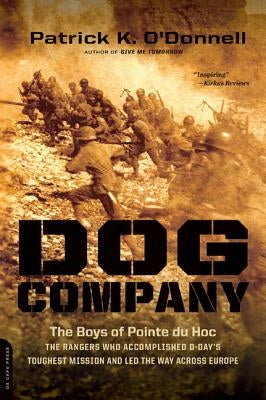 Dog Company: The Boys of Pointe Du Hoc -- The Rangers Who Accomplished D-Day's Toughest Mission and Led the Way Across Europe by O'Donnell, Patrick K.