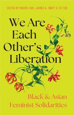 We Are Each Other's Liberation: Black and Asian Feminist Solidarities by Swift, Jaimee A.