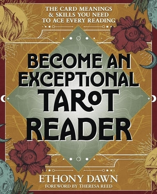 Become an Exceptional Tarot Reader: The Card Meanings and Skills You Need to Ace Every Reading by Dawn, Ethony