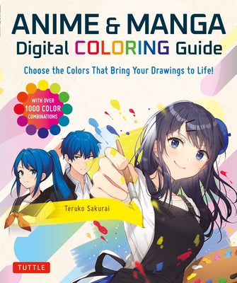 Anime & Manga Digital Coloring Guide: Choose the Colors That Bring Your Drawings to Life! (with Over 1000 Color Combinations) by Sakurai, Teruko