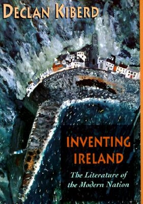 Inventing Ireland: The Literature of the Modern Nation by Kiberd, Declan