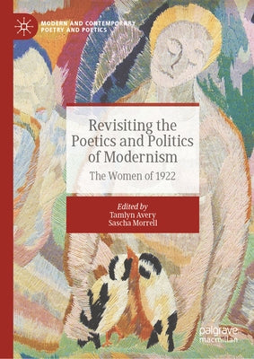 Revisiting the Poetics and Politics of Modernism: The Women of 1922 by Avery, Tamlyn