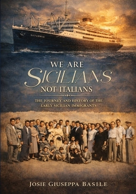 We are Sicilians Not Italians: The Journey and History of the Early Sicilian Immigrants by Giuseppa Basile, Josie