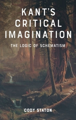 Kant's Critical Imagination: The Logic of Schematism by Staton, Cody
