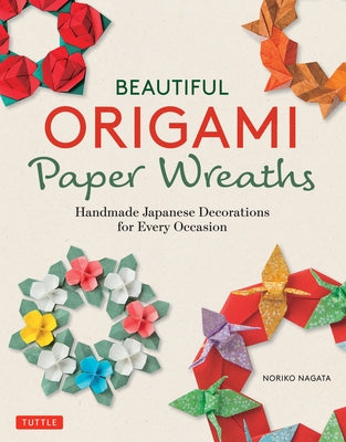 Beautiful Origami Paper Wreaths: Handmade Japanese Decorations for Every Occasion by Nagata