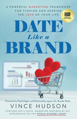 Date Like a Brand: A Powerful Marketing Framework for Finding and Keeping the Love of Your Life by Hudson, Vince