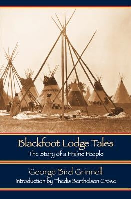 Blackfoot Lodge Tales: The Story of a Prairie People by Grinnell, George Bird