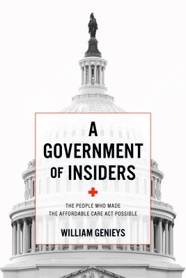 Government of Insiders: The People Who Made the Affordable Care ACT Possible by Genieys, William