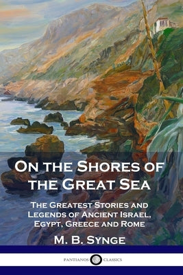 On the Shores of the Great Sea: The Greatest Stories and Legends of Ancient Israel, Egypt, Greece and Rome by Synge, M. B.