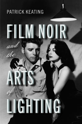 Film Noir and the Arts of Lighting by Keating, Patrick