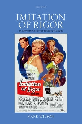 Imitation of Rigor: An Alternative History of Analytic Philosophy by Wilson, Mark