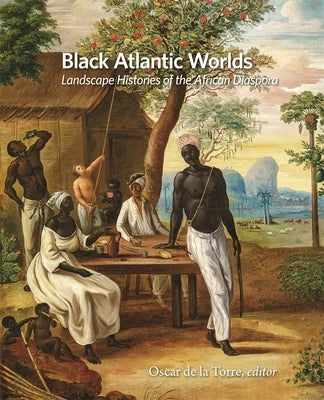 Black Atlantic Worlds: Landscape Histories of the African Diaspora by Torre, Oscar de la
