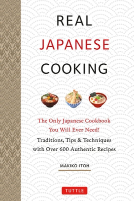 Real Japanese Cooking: Traditions, Tips, Techniques and Over 600 Authentic Recipes by Itoh