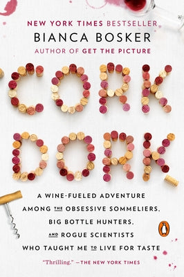 Cork Dork: A Wine-Fueled Adventure Among the Obsessive Sommeliers, Big Bottle Hunters, and Rogue Scientists Who Taught Me to Live by Bosker, Bianca