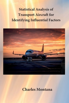 Statistical Analysis of Transport Aircraft for Identifying Influential Factors by Montana, Charles